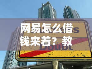 网易怎么借钱来着？教你正规借款渠道和低息贷款技巧