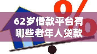 62岁借款平台有哪些老年人贷款渠道