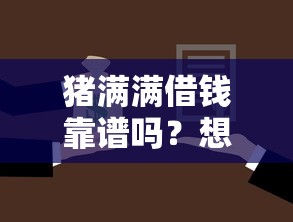 猪满满借钱靠谱吗？想了解正规低息借款渠道