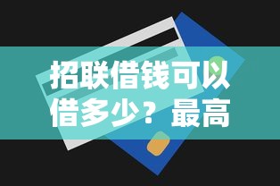 招联借钱可以借多少？最高30万额度申请条件与提额技巧全解析