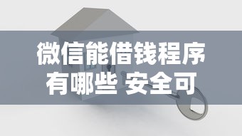 微信能借钱程序有哪些 安全可靠的微信借款平台推荐