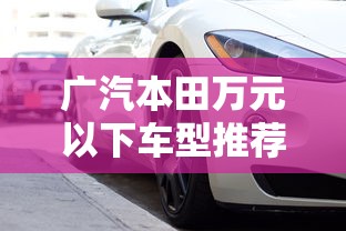 广汽本田万元以下车型推荐
