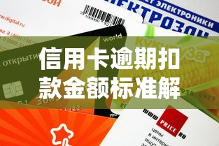 信用卡逾期扣款金额标准解析