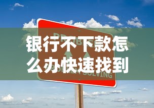 银行不下款怎么办快速找到可靠贷款解决方案