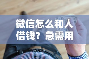 微信怎么和人借钱？急需用钱时如何优雅开口借钱