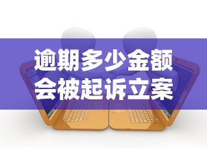 逾期多少金额会被起诉立案
