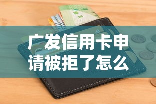 广发信用卡申请被拒了怎么回事？如何提高信用卡通过率
