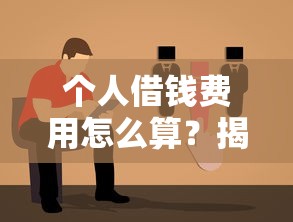个人借钱费用怎么算？揭秘合法利息计算与避坑指南