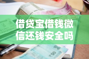 借贷宝借钱微信还钱安全吗？如何通过微信安全还款避免借贷纠纷