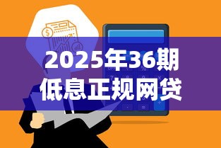 2025年36期低息正规网贷平台推荐