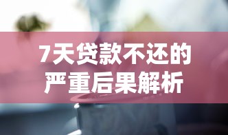 7天贷款不还的严重后果解析