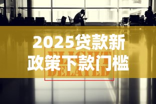 2025贷款新政策下款门槛放宽