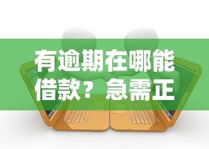 有逾期在哪能借款？急需正规平台快速下款
