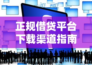 正规借贷平台下载渠道指南
