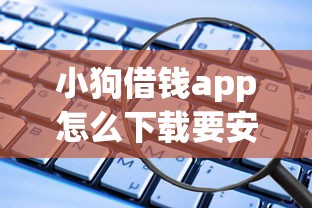 小狗借钱app怎么下载要安全正规的借贷平台下载方法