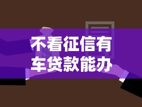 不看征信有车贷款能办理吗？急需快速放款的解决方案