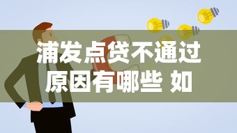 浦发点贷不通过原因有哪些 如何提高浦发点贷申请通过率