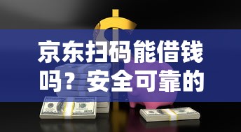 京东扫码能借钱吗？安全可靠的京东金融借款攻略