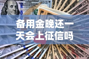 备用金晚还一天会上征信吗？逾期1天补救措施详解