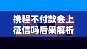 携程不付款会上征信吗后果解析