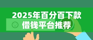 2025年百分百下款借钱平台推荐