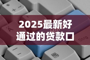 2025最新好通过的贷款口子推荐