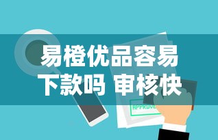 易橙优品容易下款吗 审核快通过率高的借贷平台推荐