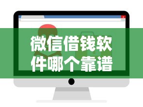 微信借钱软件哪个靠谱？急需安全正规的借贷平台