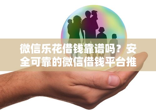 微信乐花借钱靠谱吗？安全可靠的微信借钱平台推荐