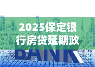 2025保定银行房贷延期政策解析 2025保定银行房贷延期政策解析