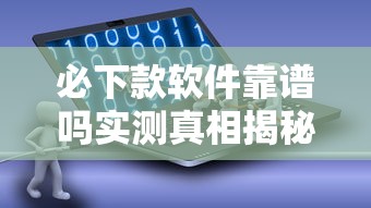 必下款软件靠谱吗实测真相揭秘 必下款软件靠谱吗实测真相揭秘