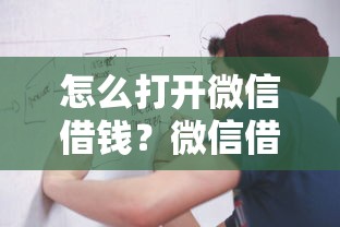 怎么打开微信借钱？微信借钱功能开通使用全攻略
