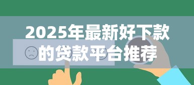 2025年最新好下款的贷款平台推荐 2025年最新好下款的贷款平台推荐