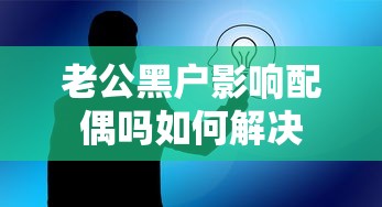 老公黑户影响配偶吗如何解决 老公黑户影响配偶吗如何解决