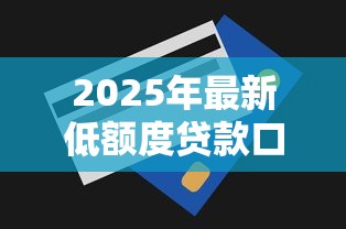 2025年最新低额度贷款口子大全