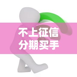 不上征信分期买手机全攻略