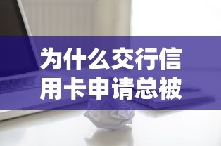 为什么交行信用卡申请总被拒？教你提高通过率的5个关键技巧