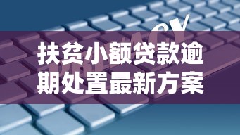 扶贫小额贷款逾期处置最新方案 扶贫小额贷款逾期处置最新方案