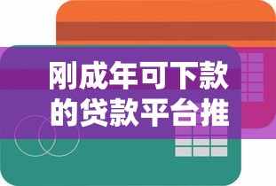 刚成年可下款的贷款平台推荐 刚成年可下款的贷款平台推荐