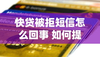 快贷被拒短信怎么回事 如何提高贷款申请通过率