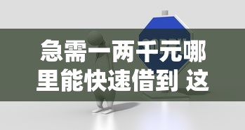 急需一两千元哪里能快速借到 这几个秒下款平台安全又靠谱