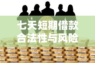 七天短期借款合法性与风险解析 七天短期借款合法性与风险解析