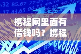 携程网里面有借钱吗？携程金融借款服务全面解析