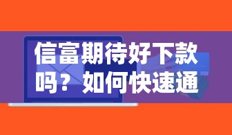 信富期待好下款吗？如何快速通过贷款审批