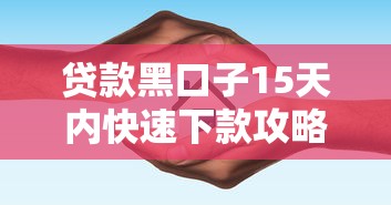 贷款黑口子15天内快速下款攻略