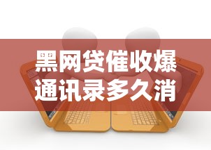 黑网贷催收爆通讯录多久消停