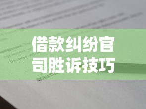 借款纠纷官司胜诉技巧与证据要点