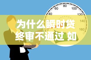 为什么瞬时贷终审不通过 如何提高贷款审批通过率