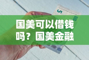 国美可以借钱吗？国美金融借款条件及申请流程详解