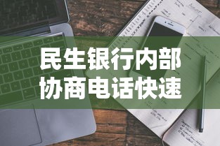 民生银行内部协商电话快速联系指南 民生银行内部协商电话快速联系指南